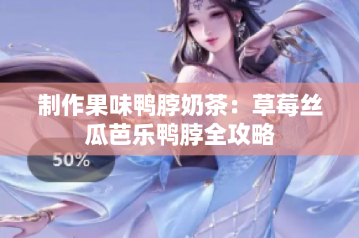 制作果味鸭脖奶茶：草莓丝瓜芭乐鸭脖全攻略