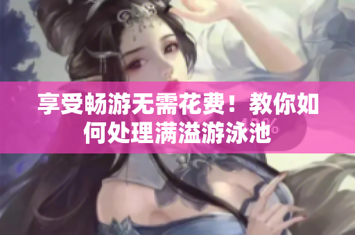 享受畅游无需花费！教你如何处理满溢游泳池