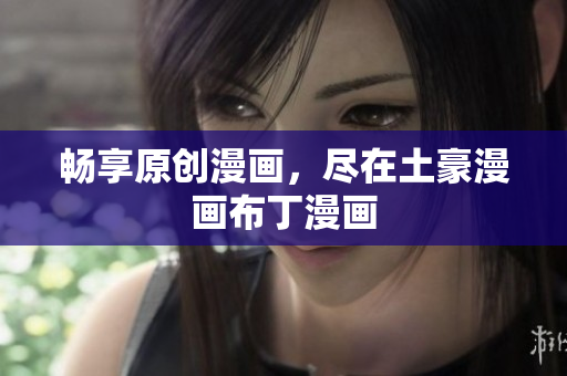 畅享原创漫画，尽在土豪漫画布丁漫画
