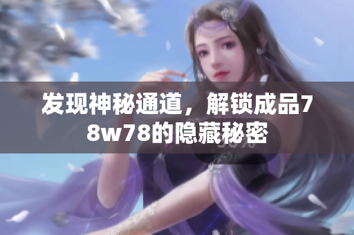 发现神秘通道，解锁成品78w78的隐藏秘密