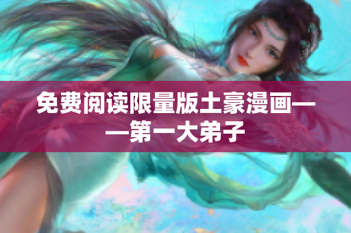 免费阅读限量版土豪漫画——第一大弟子