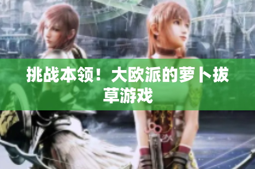 挑战本领！大欧派的萝卜拔草游戏