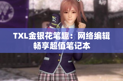 TXL金银花笔趣：网络编辑畅享超值笔记本