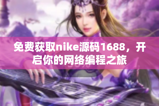 免费获取nike源码1688，开启你的网络编程之旅