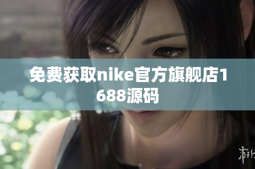 免费获取nike官方旗舰店1688源码