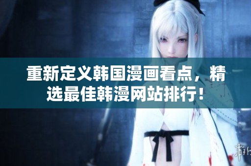 重新定义韩国漫画看点，精选最佳韩漫网站排行！