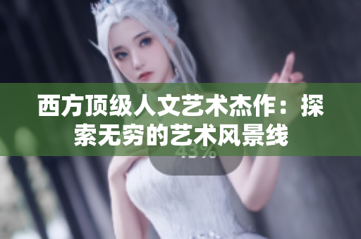 西方顶级人文艺术杰作：探索无穷的艺术风景线