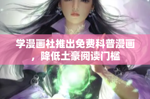 学漫画社推出免费科普漫画，降低土豪阅读门槛