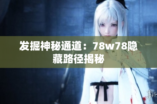 发掘神秘通道：78w78隐藏路径揭秘