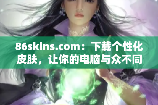 86skins.com：下载个性化皮肤，让你的电脑与众不同！