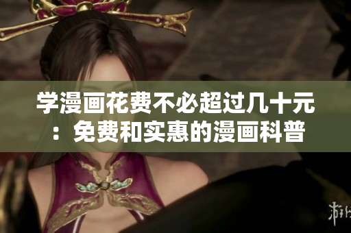 学漫画花费不必超过几十元：免费和实惠的漫画科普