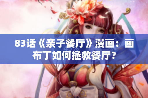 83话《亲子餐厅》漫画：画布丁如何拯救餐厅？