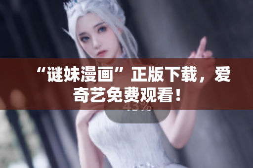 “谜妹漫画”正版下载，爱奇艺免费观看！