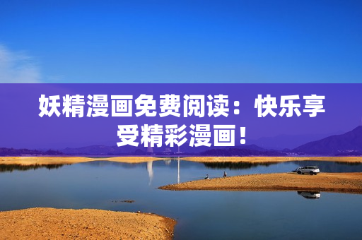 妖精漫画免费阅读：快乐享受精彩漫画！