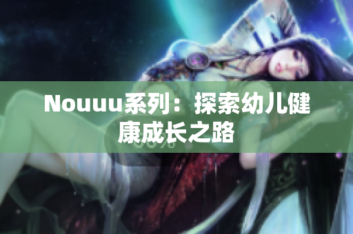 Nouuu系列：探索幼儿健康成长之路