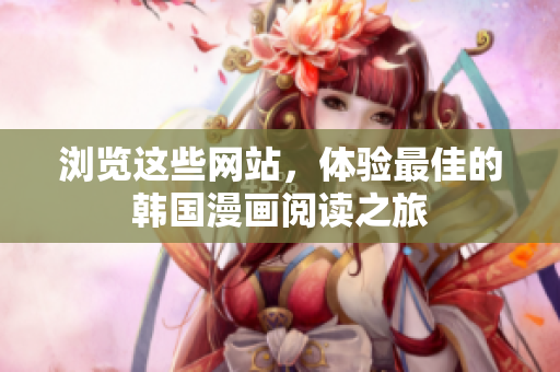 浏览这些网站，体验最佳的韩国漫画阅读之旅