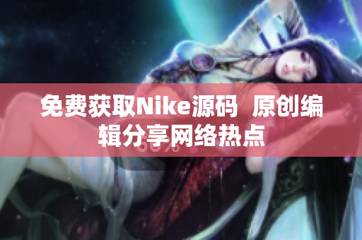 免费获取Nike源码  原创编辑分享网络热点