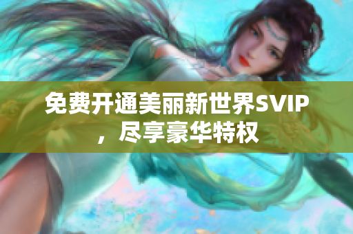 免费开通美丽新世界SVIP，尽享豪华特权