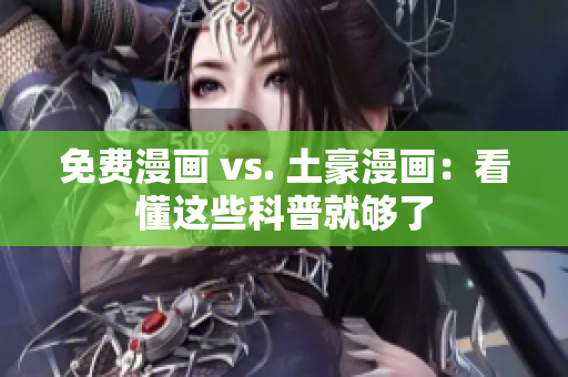 免费漫画 vs. 土豪漫画：看懂这些科普就够了