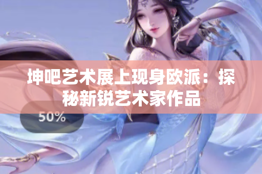 坤吧艺术展上现身欧派：探秘新锐艺术家作品