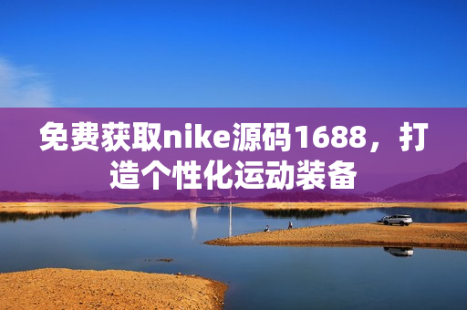 免费获取nike源码1688，打造个性化运动装备
