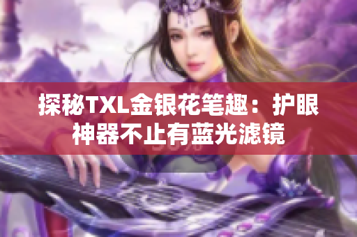 探秘TXL金银花笔趣：护眼神器不止有蓝光滤镜