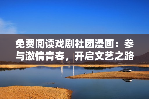 免费阅读戏剧社团漫画：参与激情青春，开启文艺之路