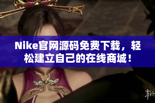 Nike官网源码免费下载，轻松建立自己的在线商城！