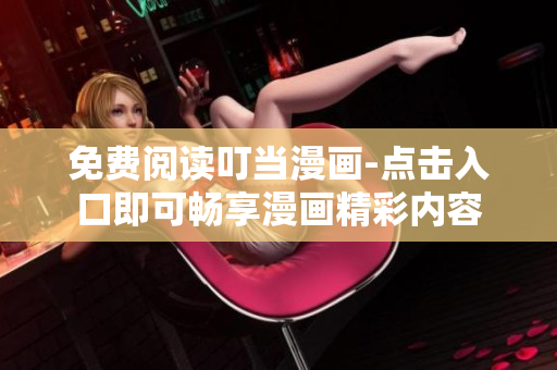 免费阅读叮当漫画-点击入口即可畅享漫画精彩内容