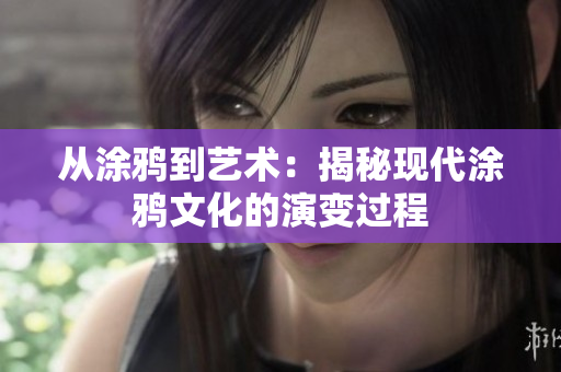 从涂鸦到艺术：揭秘现代涂鸦文化的演变过程