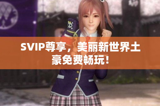 SVIP尊享，美丽新世界土豪免费畅玩！