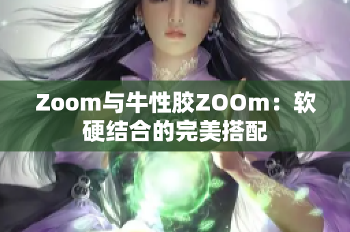 Zoom与牛性胶ZOOm：软硬结合的完美搭配
