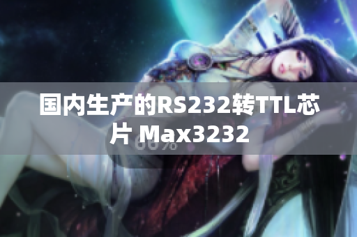 国内生产的RS232转TTL芯片 Max3232