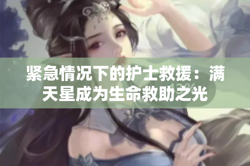 紧急情况下的护士救援：满天星成为生命救助之光