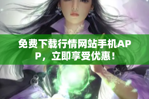 免费下载行情网站手机APP，立即享受优惠！
