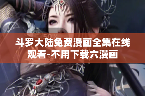 斗罗大陆免费漫画全集在线观看-不用下载六漫画