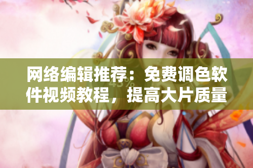网络编辑推荐：免费调色软件视频教程，提高大片质量