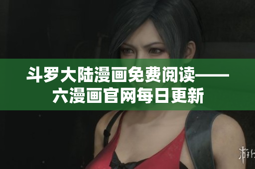 斗罗大陆漫画免费阅读——六漫画官网每日更新