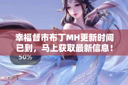 幸福督市布丁MH更新时间已到，马上获取最新信息！
