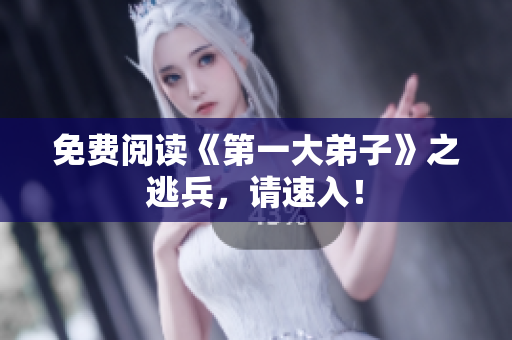 免费阅读《第一大弟子》之逃兵，请速入！