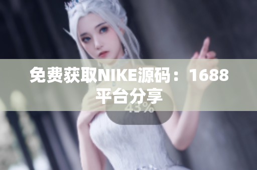 免费获取NIKE源码：1688平台分享