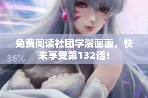免费阅读社团学漫画画，快来享受第132话！