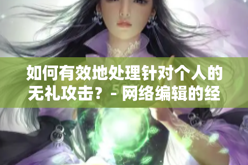 如何有效地处理针对个人的无礼攻击？- 网络编辑的经验分享