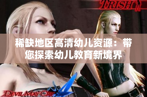 稀缺地区高清幼儿资源：带您探索幼儿教育新境界