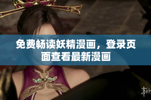 免费畅读妖精漫画，登录页面查看最新漫画