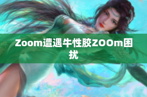 Zoom遭遇牛性胶ZOOm困扰