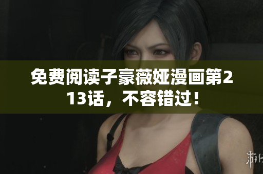 免费阅读子豪薇娅漫画第213话，不容错过！
