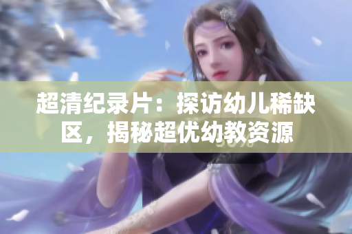 超清纪录片：探访幼儿稀缺区，揭秘超优幼教资源