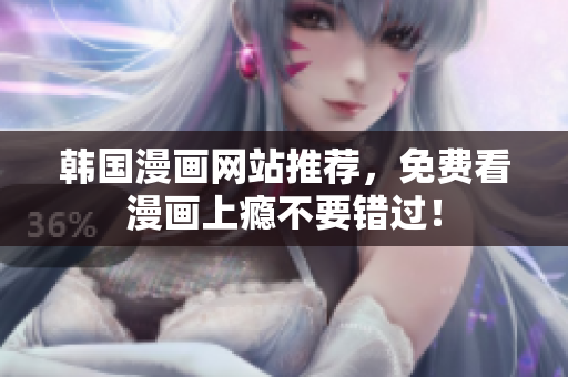 韩国漫画网站推荐，免费看漫画上瘾不要错过！