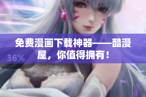 免费漫画下载神器——酷漫屋，你值得拥有！